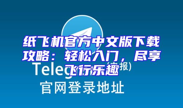 纸飞机官方中文版下载攻略：轻松入门，尽享飞行乐趣