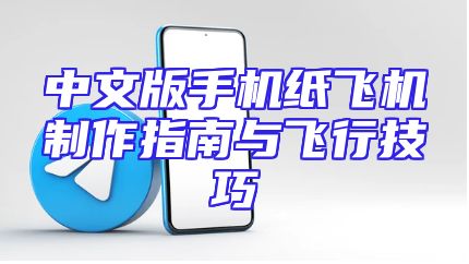 中文版手机纸飞机制作指南与飞行技巧