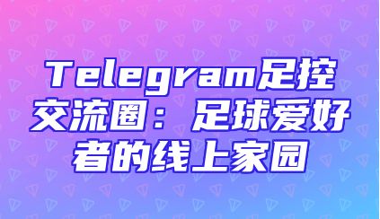 Telegram足控交流圈：足球爱好者的线上家园
