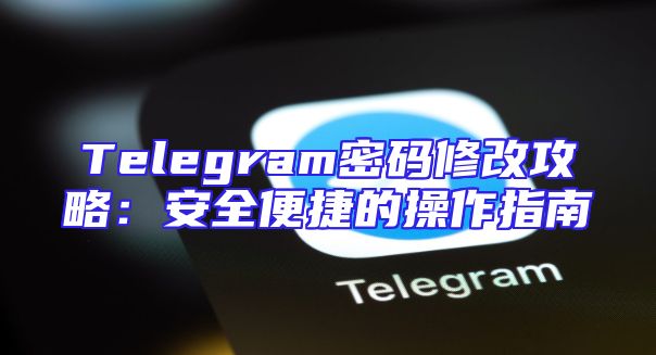 Telegram密码修改攻略：安全便捷的操作指南