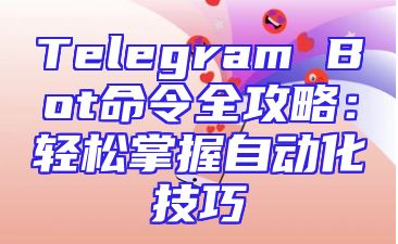 Telegram Bot命令全攻略：轻松掌握自动化技巧