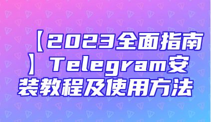 【2023全面指南】Telegram安装教程及使用方法