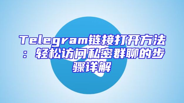 Telegram链接打开方法：轻松访问私密群聊的步骤详解