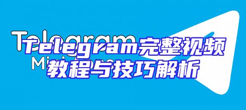 Telegram完整视频教程与技巧解析