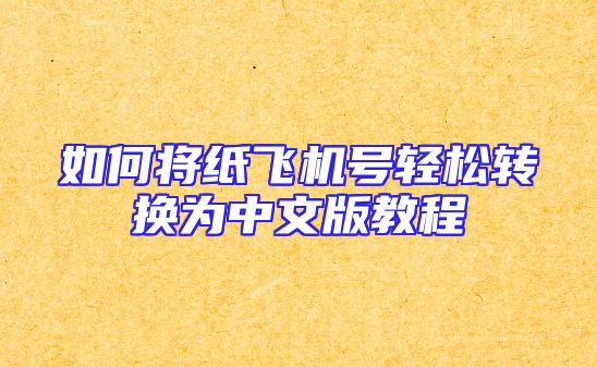 如何将纸飞机号轻松转换为中文版教程