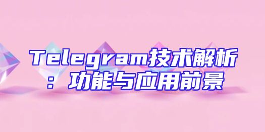 Telegram技术解析：功能与应用前景