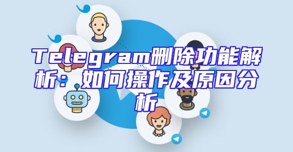 Telegram删除功能解析：如何操作及原因分析