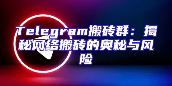 Telegram搬砖群：揭秘网络搬砖的奥秘与风险