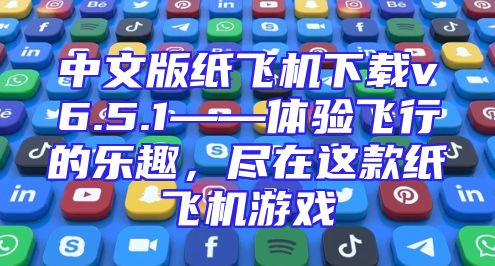 中文版纸飞机下载v6.5.1——体验飞行的乐趣，尽在这款纸飞机游戏