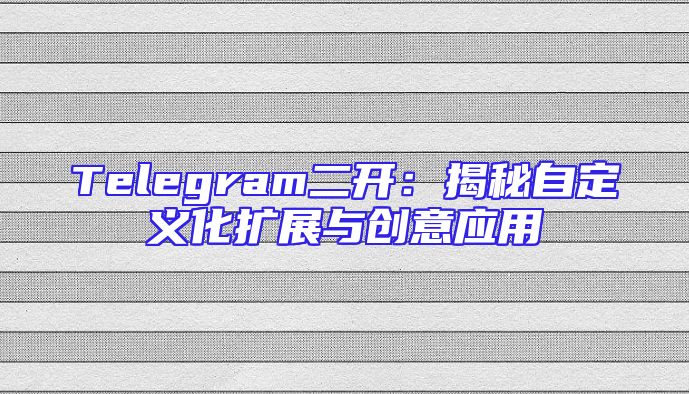 Telegram二开：揭秘自定义化扩展与创意应用