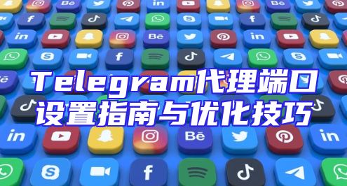 Telegram代理端口设置指南与优化技巧