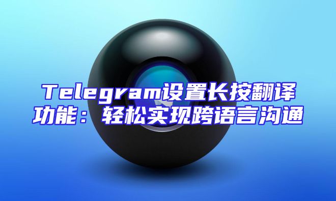 Telegram设置长按翻译功能：轻松实现跨语言沟通