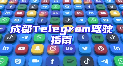成都Telegram驾驶指南