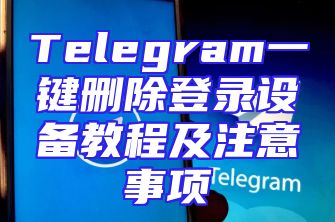 Telegram一键删除登录设备教程及注意事项