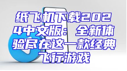 纸飞机下载2024中文版：全新体验尽在这一款经典飞行游戏