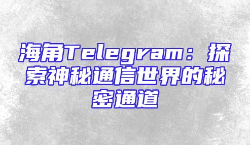 海角Telegram：探索神秘通信世界的秘密通道