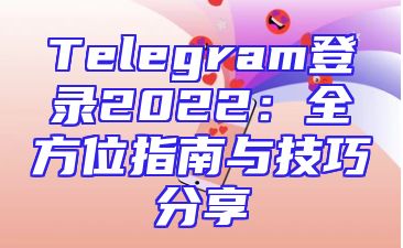 Telegram登录2022：全方位指南与技巧分享