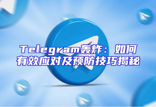 Telegram轰炸：如何有效应对及预防技巧揭秘