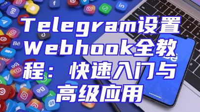 Telegram设置Webhook全教程：快速入门与高级应用