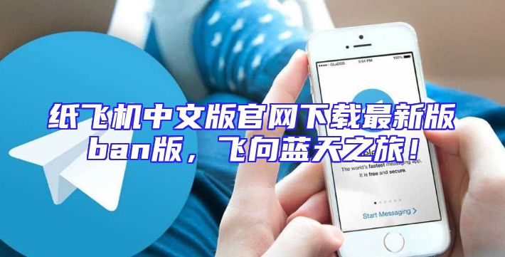 纸飞机中文版官网下载最新版ban版，飞向蓝天之旅！