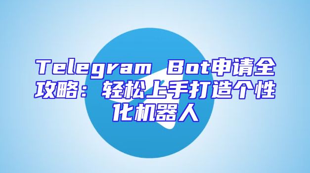 Telegram Bot申请全攻略：轻松上手打造个性化机器人