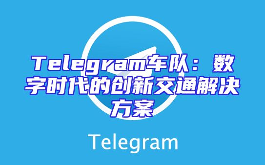 Telegram车队：数字时代的创新交通解决方案