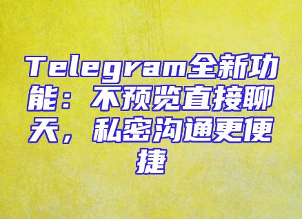 Telegram全新功能：不预览直接聊天，私密沟通更便捷