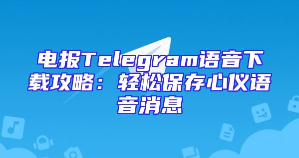 电报Telegram语音下载攻略：轻松保存心仪语音消息