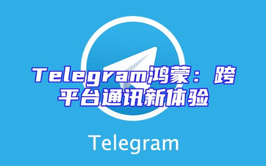 Telegram鸿蒙：跨平台通讯新体验