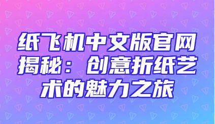 纸飞机中文版官网揭秘：创意折纸艺术的魅力之旅