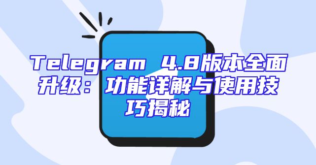 Telegram 4.8版本全面升级：功能详解与使用技巧揭秘