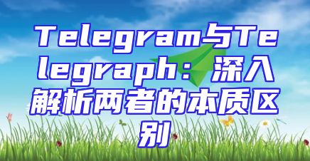 Telegram与Telegraph：深入解析两者的本质区别