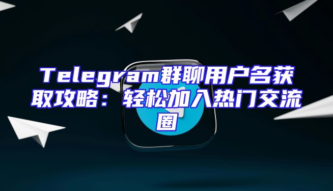 Telegram群聊用户名获取攻略：轻松加入热门交流圈