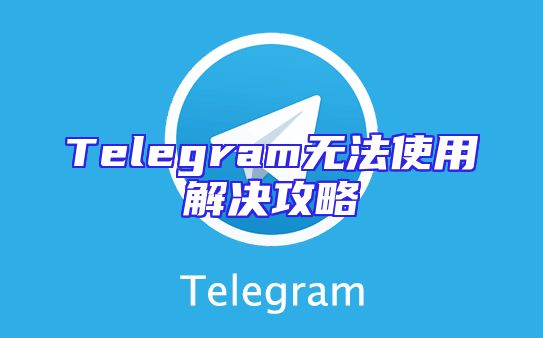 Telegram无法使用解决攻略