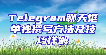 Telegram聊天框单独撰写方法及技巧详解