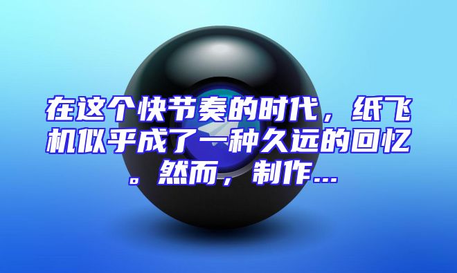 在这个快节奏的时代，纸飞机似乎成了一种久远的回忆。然而，制作...