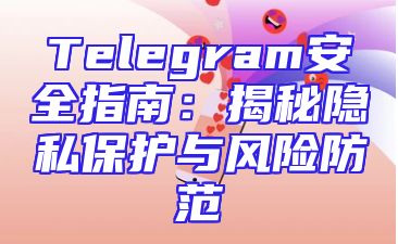 Telegram安全指南：揭秘隐私保护与风险防范