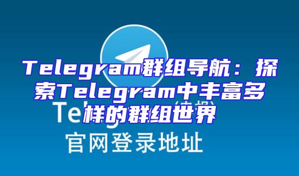 Telegram群组导航：探索Telegram中丰富多样的群组世界