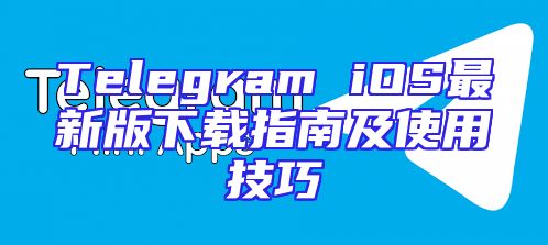 Telegram iOS最新版下载指南及使用技巧