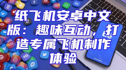纸飞机安卓中文版：趣味互动，打造专属飞机制作体验