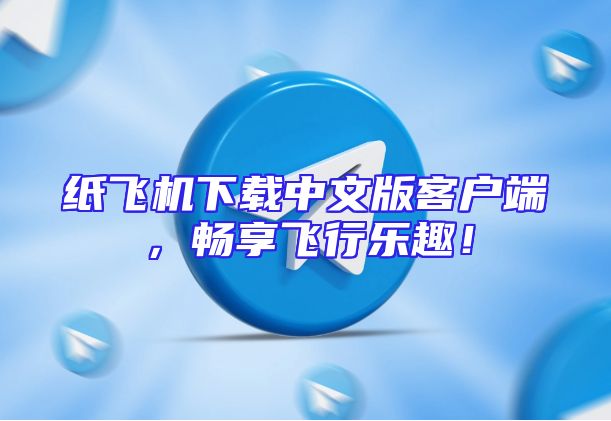 纸飞机下载中文版客户端，畅享飞行乐趣！