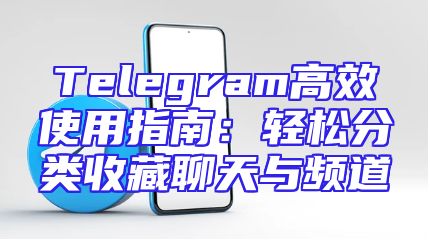 Telegram高效使用指南：轻松分类收藏聊天与频道