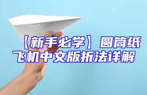 【新手必学】圆筒纸飞机中文版折法详解