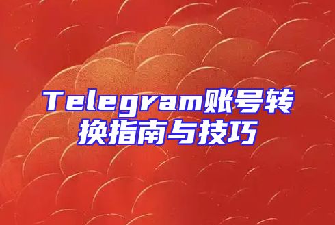 Telegram账号转换指南与技巧