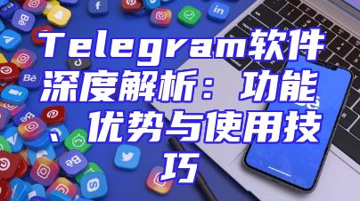 Telegram软件深度解析：功能、优势与使用技巧
