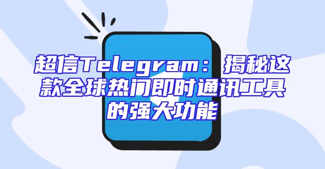 超信Telegram：揭秘这款全球热门即时通讯工具的强大功能
