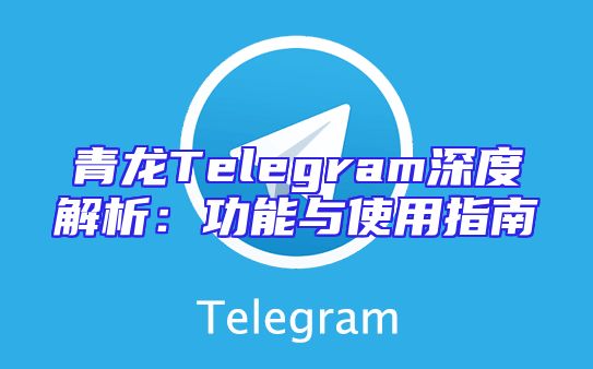 青龙Telegram深度解析：功能与使用指南