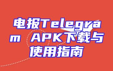 电报Telegram APK下载与使用指南