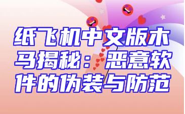 纸飞机中文版木马揭秘：恶意软件的伪装与防范