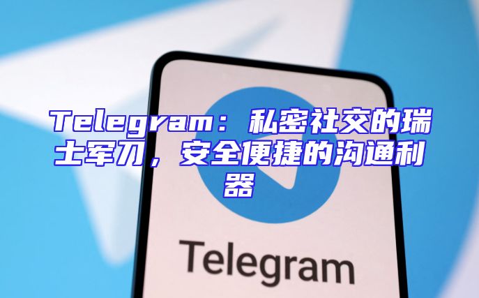 Telegram：私密社交的瑞士军刀，安全便捷的沟通利器